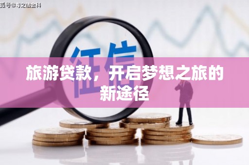 丹徒旅游贷款，开启梦想之旅的新途径