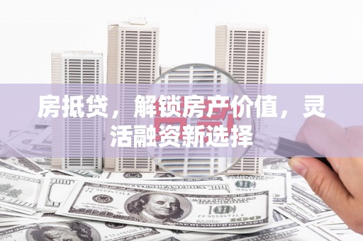丹徒房抵贷，解锁房产价值，灵活融资新选择