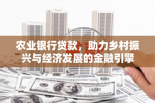丹徒农业银行贷款，助力乡村振兴与经济发展的金融引擎