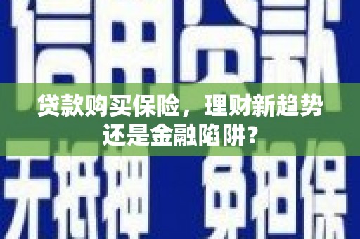 丹徒贷款购买保险，理财新趋势还是金融陷阱？