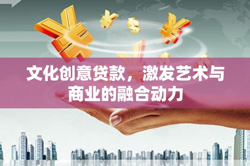 丹徒文化创意贷款，激发艺术与商业的融合动力
