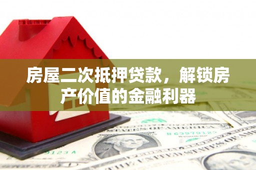 丹徒房屋二次抵押贷款，解锁房产价值的金融利器