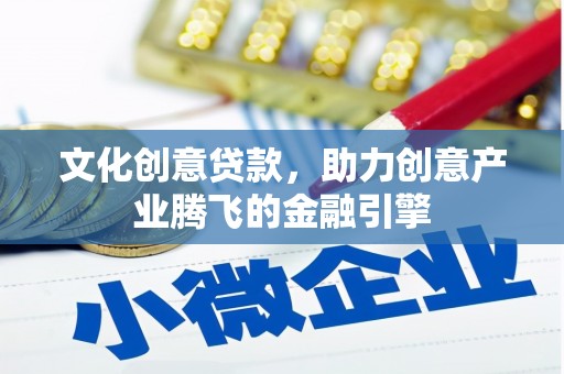 丹徒文化创意贷款，助力创意产业腾飞的金融引擎