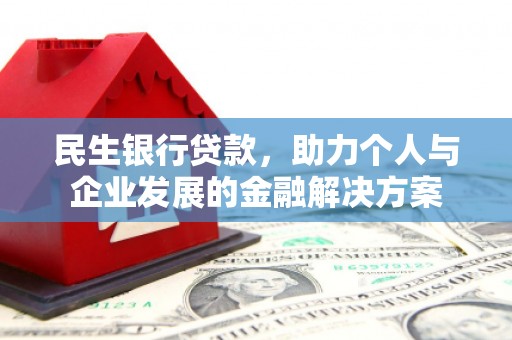 丹徒民生银行贷款，助力个人与企业发展的金融解决方案