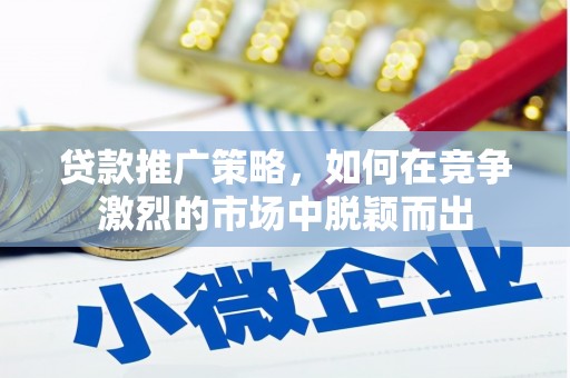 丹徒贷款推广策略，如何在竞争激烈的市场中脱颖而出