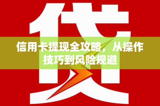 丹徒信用卡提现全攻略，从操作技巧到风险规避