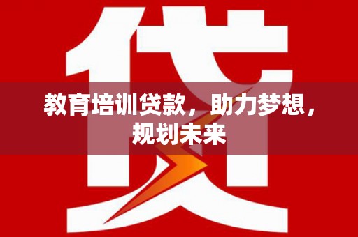 丹徒教育培训贷款，助力梦想，规划未来
