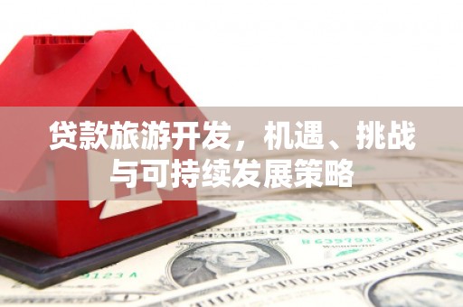 丹徒贷款旅游开发，机遇、挑战与可持续发展策略