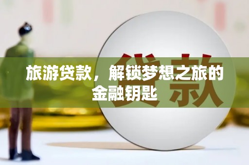 丹徒旅游贷款，解锁梦想之旅的金融钥匙