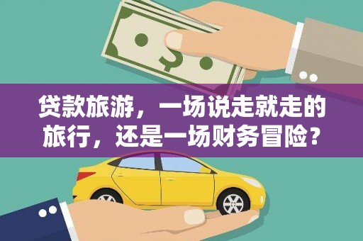 丹徒贷款旅游，一场说走就走的旅行，还是一场财务冒险？