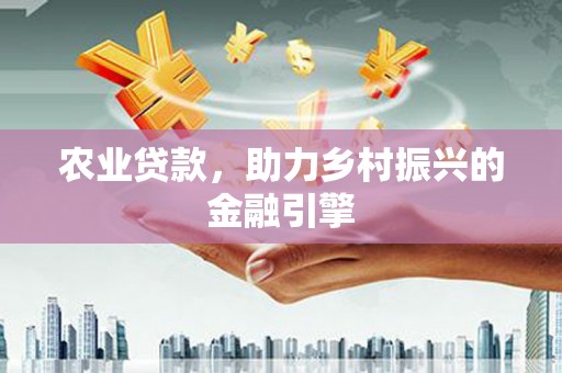 丹徒农业贷款，助力乡村振兴的金融引擎