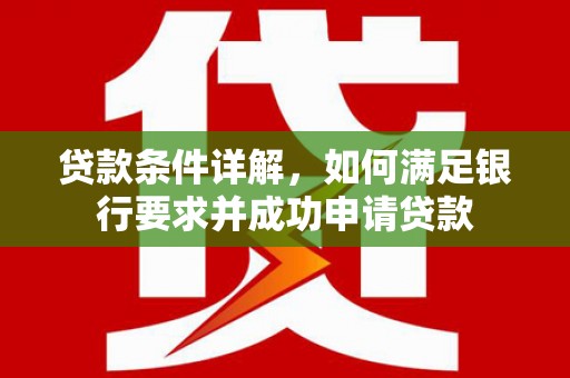 丹徒贷款条件详解，如何满足银行要求并成功申请贷款