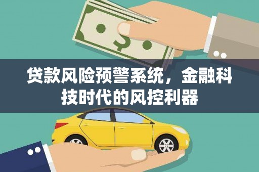 丹徒贷款风险预警系统，金融科技时代的风控利器