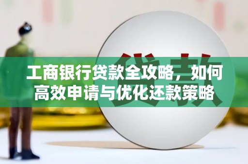丹徒工商银行贷款全攻略，如何高效申请与优化还款策略