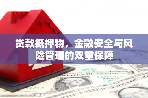 丹徒贷款抵押物，金融安全与风险管理的双重保障