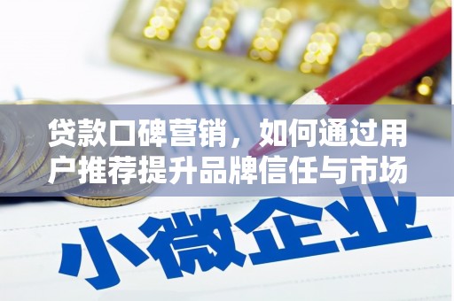 丹徒贷款口碑营销，如何通过用户推荐提升品牌信任与市场份额