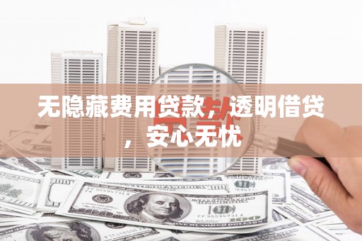 丹徒无隐藏费用贷款，透明借贷，安心无忧