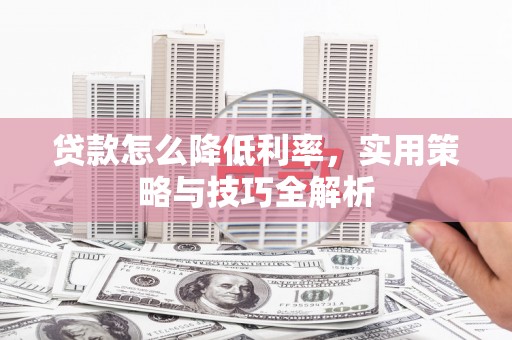 丹徒贷款怎么降低利率，实用策略与技巧全解析