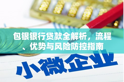 丹徒包银银行贷款全解析，流程、优势与风险防控指南