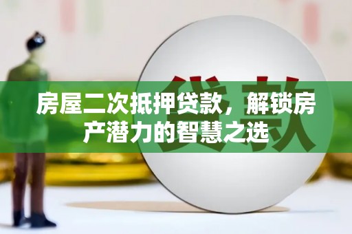 丹徒房屋二次抵押贷款，解锁房产潜力的智慧之选