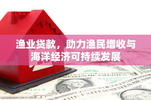 丹徒渔业贷款，助力渔民增收与海洋经济可持续发展