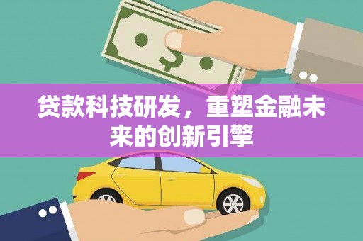 丹徒贷款科技研发，重塑金融未来的创新引擎