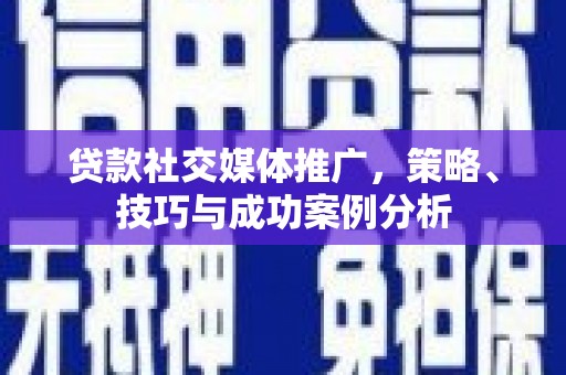 丹徒贷款社交媒体推广，策略、技巧与成功案例分析
