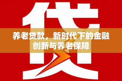 丹徒养老贷款，新时代下的金融创新与养老保障