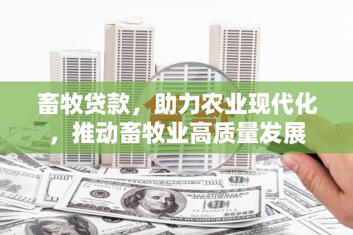 丹徒畜牧贷款，助力农业现代化，推动畜牧业高质量发展