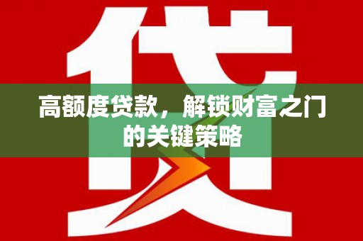 丹徒高额度贷款，解锁财富之门的关键策略