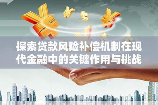 丹徒探索贷款风险补偿机制在现代金融中的关键作用与挑战