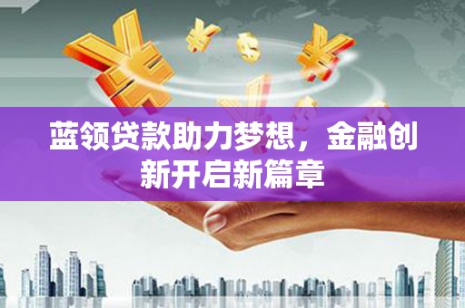 丹徒蓝领贷款助力梦想，金融创新开启新篇章