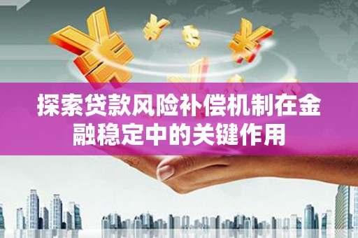 丹徒探索贷款风险补偿机制在金融稳定中的关键作用