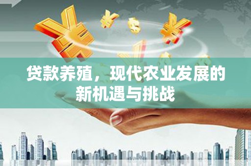 丹徒贷款养殖，现代农业发展的新机遇与挑战