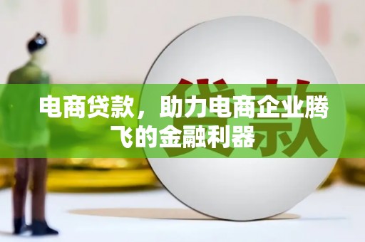 丹徒电商贷款，助力电商企业腾飞的金融利器