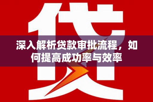 丹徒深入解析贷款审批流程，如何提高成功率与效率