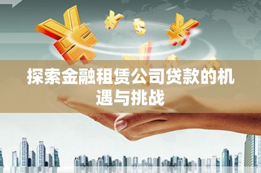 丹徒探索金融租赁公司贷款的机遇与挑战