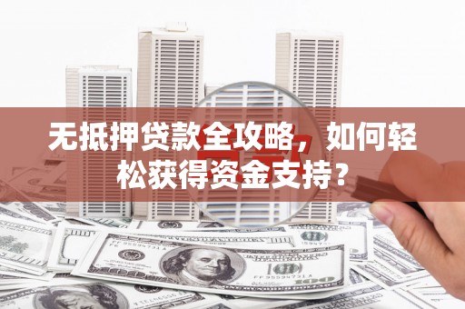丹徒无抵押贷款全攻略，如何轻松获得资金支持？
