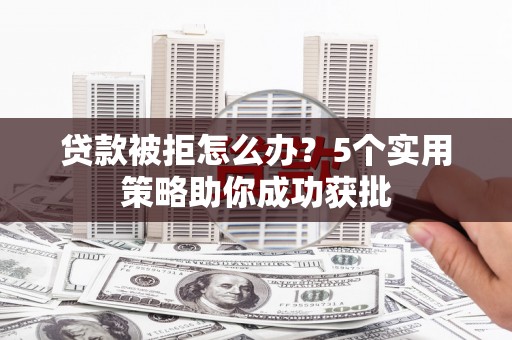丹徒贷款被拒怎么办？5个实用策略助你成功获批