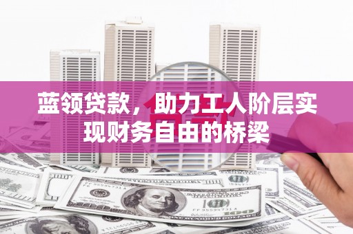 丹徒蓝领贷款，助力工人阶层实现财务自由的桥梁