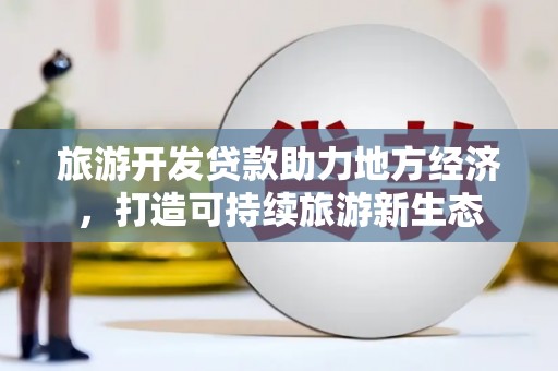 丹徒旅游开发贷款助力地方经济，打造可持续旅游新生态