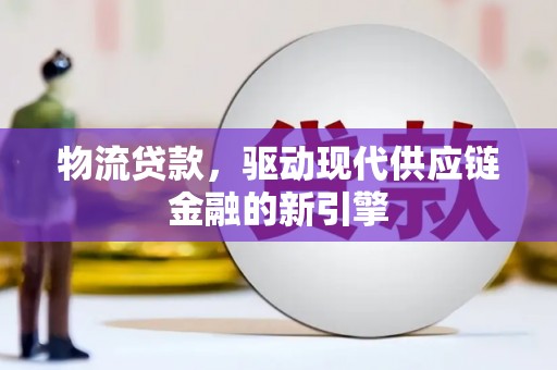 丹徒物流贷款，驱动现代供应链金融的新引擎