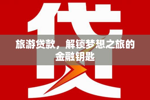 丹徒旅游贷款，解锁梦想之旅的金融钥匙