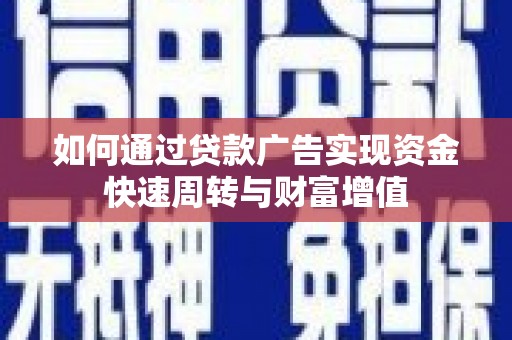 丹徒如何通过贷款广告实现资金快速周转与财富增值