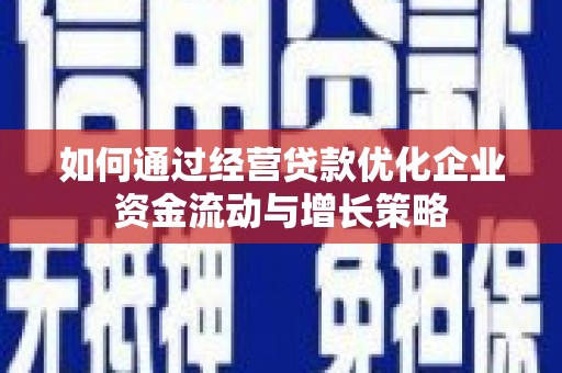 丹徒如何通过经营贷款优化企业资金流动与增长策略