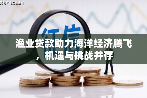 丹徒渔业贷款助力海洋经济腾飞，机遇与挑战并存