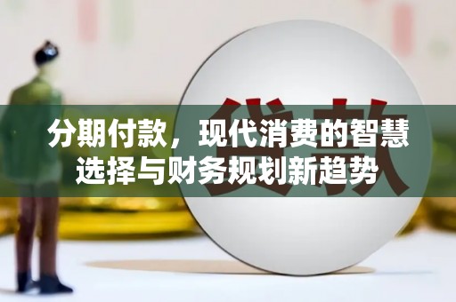 丹徒分期付款，现代消费的智慧选择与财务规划新趋势