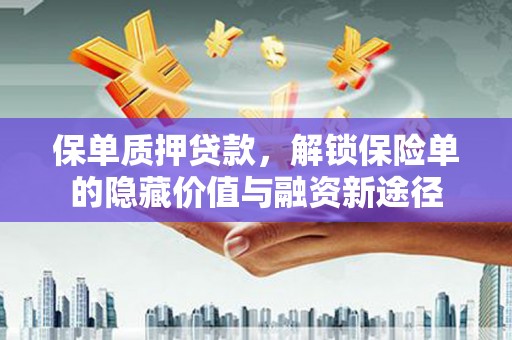 丹徒保单质押贷款，解锁保险单的隐藏价值与融资新途径