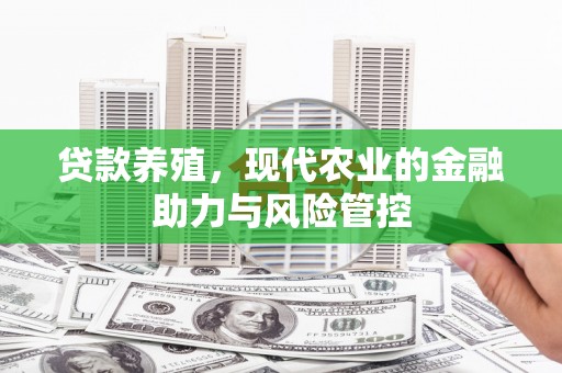 丹徒贷款养殖，现代农业的金融助力与风险管控