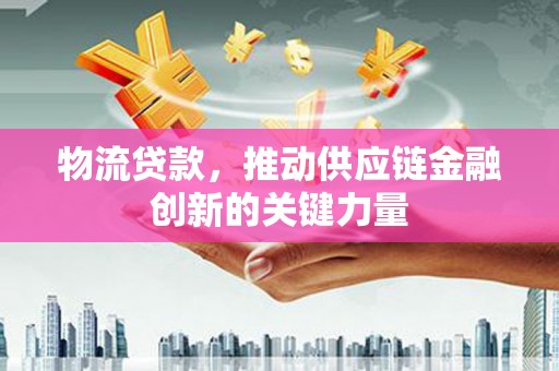 丹徒物流贷款，推动供应链金融创新的关键力量